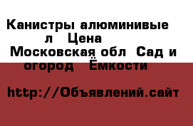 Канистры алюминивые 20л › Цена ­ 650 - Московская обл. Сад и огород » Ёмкости   